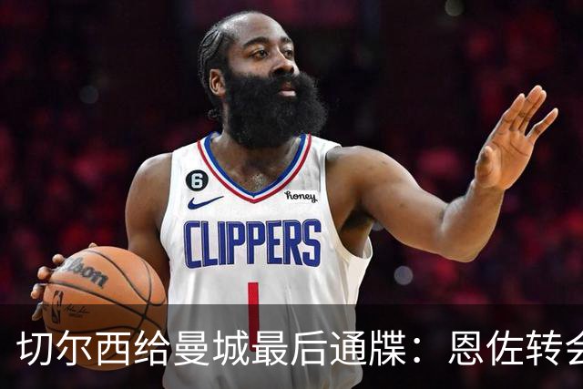 切尔西给曼城最后通牒：恩佐转会截止周五下午5点，哀的美敦书！