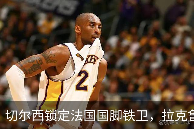 切尔西锁定法国国脚铁卫，拉克鲁瓦六年长约镇守蓝桥，阿隆索补全防线