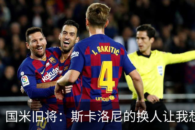 国米旧将：斯卡洛尼的换人让我想骂人，阿根廷全靠劳塔罗才进决赛