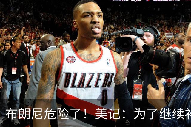 布朗尼危险了！美记：为了继续补强前场，湖人正在想办法缩减球员名单