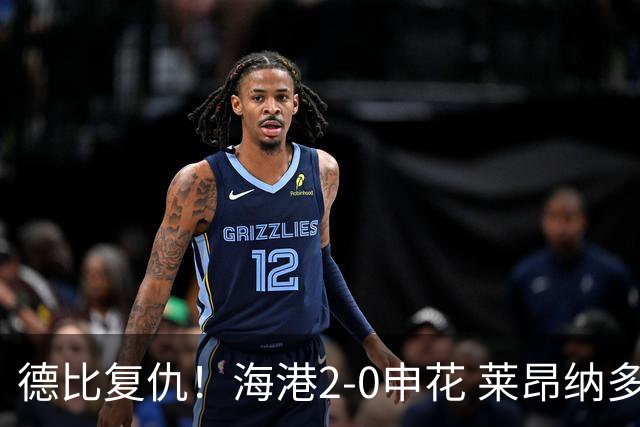 德比复仇！海港2-0申花 莱昂纳多、李新翔破门 海港排名反超申花