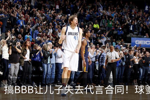 搞BBB让儿子失去代言合同！球爹：我们有自己品牌还需要施舍？