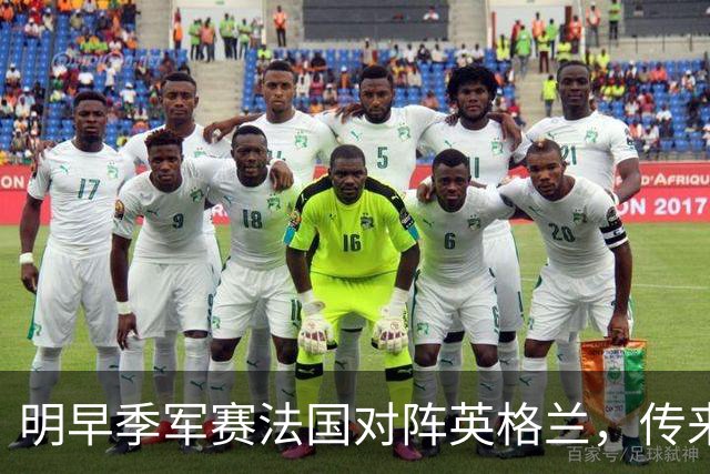 明早季军赛法国对阵英格兰，传来4好1坏消息，法国队获胜无悬念