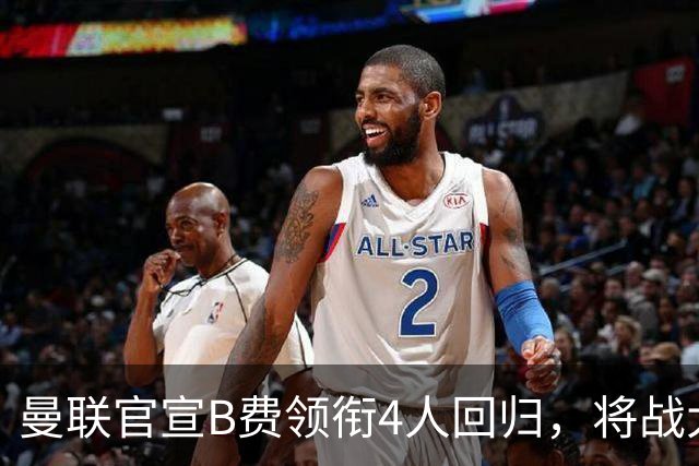曼联官宣B费领衔4人回归，将战大巴黎！曝芒特成英超首轮先发热门