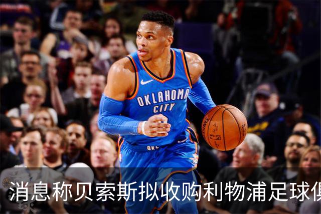 消息称贝索斯拟收购利物浦足球俱乐部部分股权