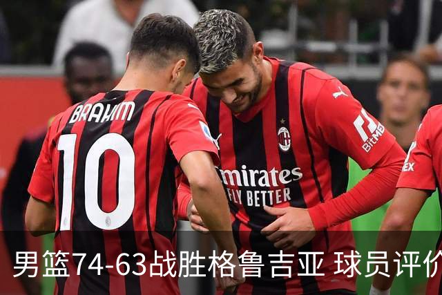 男篮74-63战胜格鲁吉亚 球员评价：3人优秀，4人及格，3人低迷