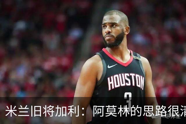 米兰旧将加利：阿莫林的思路很清晰，新米兰想要掌控比赛