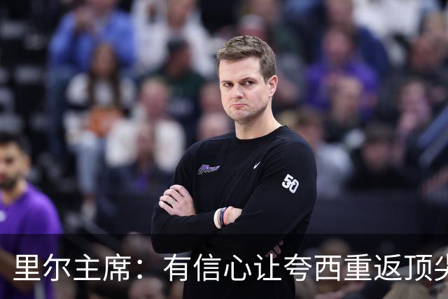 里尔主席：有信心让夸西重返顶尖后卫行列，他具备实力和潜力
