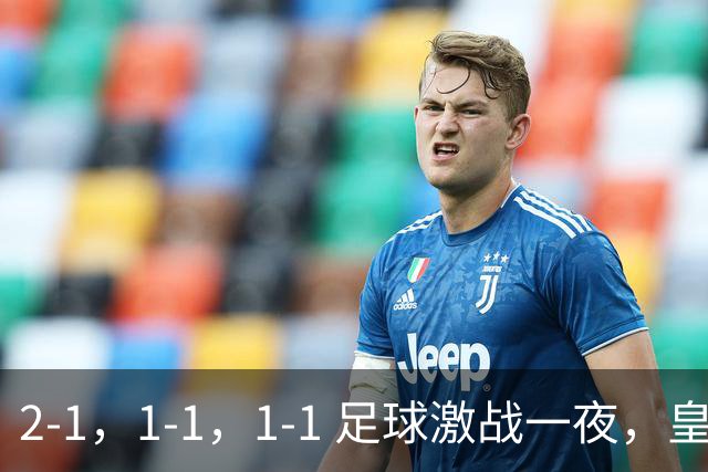 2-1，1-1，1-1 足球激战一夜，皇马险胜，巴黎意外失利，热刺惊险扳平！